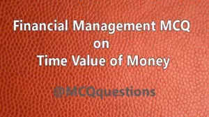 Read more about the article Financial Management MCQ on Time Value of Money
