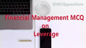 Read more about the article Financial Management MCQ on Leverage